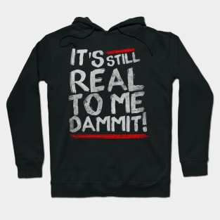 IT'S STILL REAL TO ME DAMMIT! Hoodie